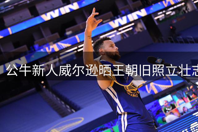 公牛新人威尔逊晒王朝旧照立壮志：我要复制六冠伟业