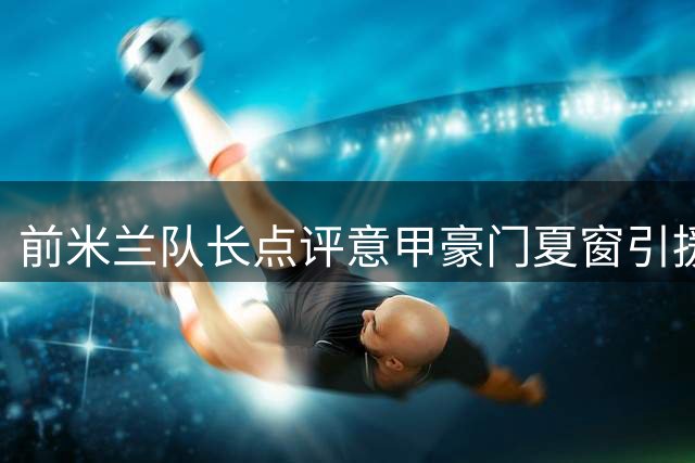 前米兰队长点评意甲豪门夏窗引援表现