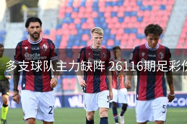 多支球队主力缺阵 26116期足彩伤病信息汇总