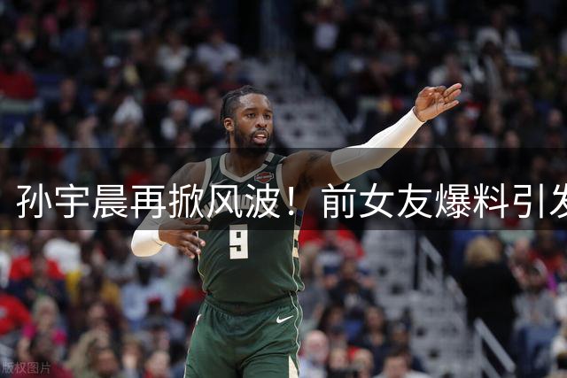 孙宇晨再掀风波！前女友爆料引发热议，家境真相曝光！