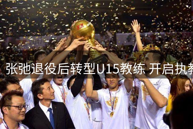 张弛退役后转型U15教练 开启执教新征程