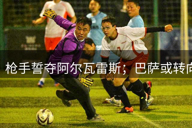 枪手誓夺阿尔瓦雷斯；巴萨或转向哲凯赖什