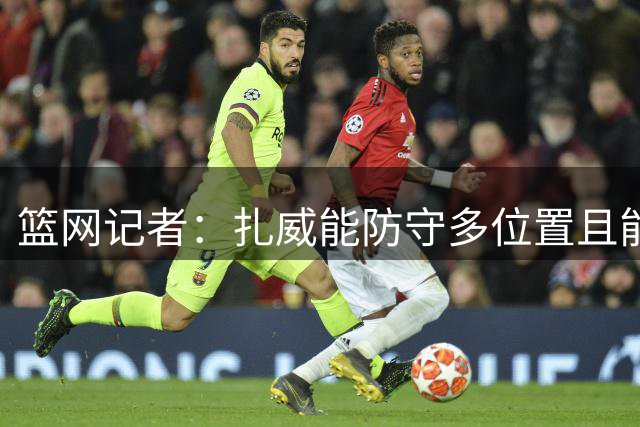 篮网记者：扎威能防守多位置且能投底角三分 非常契合湖人