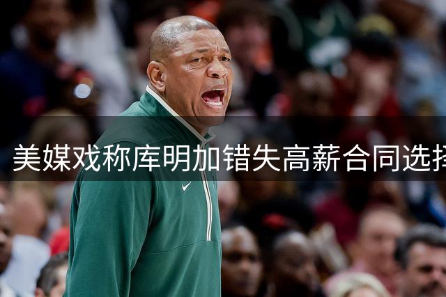 美媒戏称库明加错失高薪合同选择
