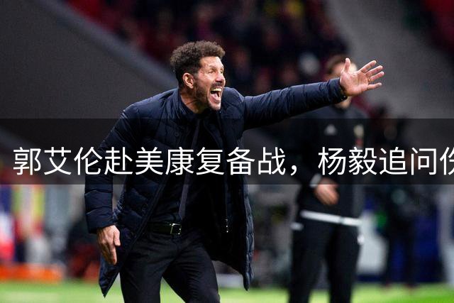 郭艾伦赴美康复备战，杨毅追问伤病情况