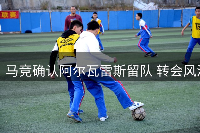 马竞确认阿尔瓦雷斯留队 转会风波告一段落
